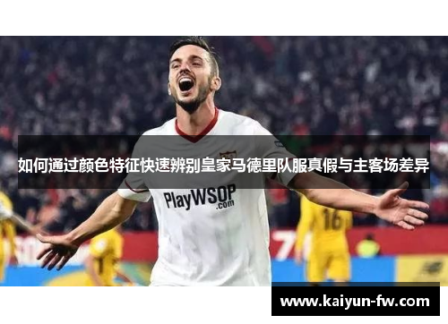 如何通过颜色特征快速辨别皇家马德里队服真假与主客场差异