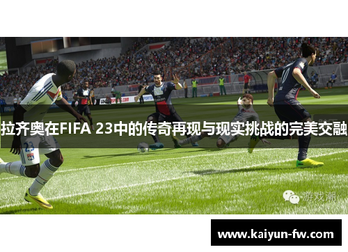 拉齐奥在FIFA 23中的传奇再现与现实挑战的完美交融
