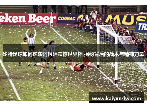 沙特足球如何逆袭阿根廷震惊世界杯 揭秘背后的战术与精神力量