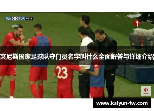 突尼斯国家足球队守门员名字叫什么全面解答与详细介绍