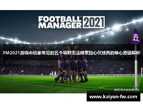 FM2021游戏中玩家常见的五个导致无法搜索到心仪球员的核心原因解析