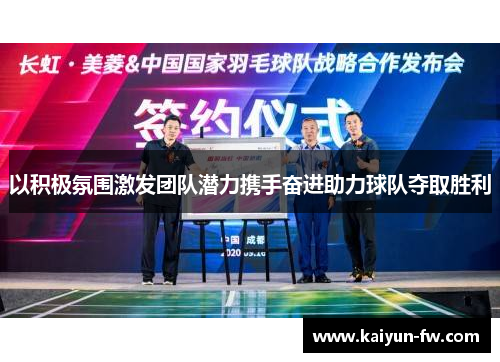 以积极氛围激发团队潜力携手奋进助力球队夺取胜利