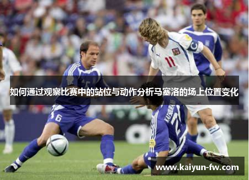 如何通过观察比赛中的站位与动作分析马塞洛的场上位置变化