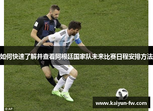 如何快速了解并查看阿根廷国家队未来比赛日程安排方法