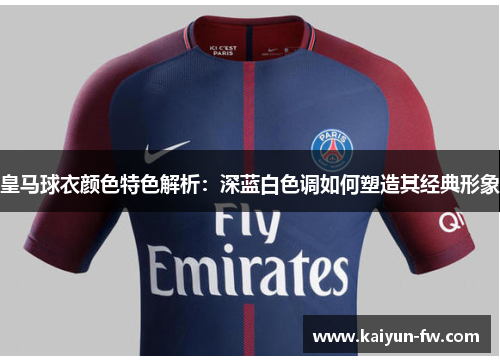皇马球衣颜色特色解析：深蓝白色调如何塑造其经典形象