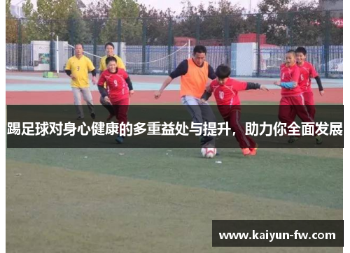 踢足球对身心健康的多重益处与提升，助力你全面发展