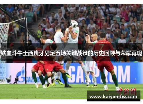 铁血斗牛士西班牙男足五场关键战役的历史回顾与荣耀再现