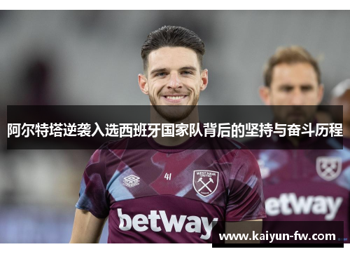 阿尔特塔逆袭入选西班牙国家队背后的坚持与奋斗历程