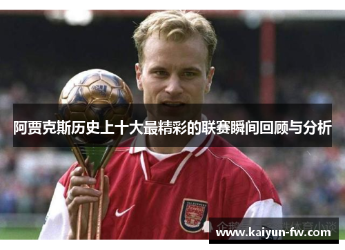 阿贾克斯历史上十大最精彩的联赛瞬间回顾与分析