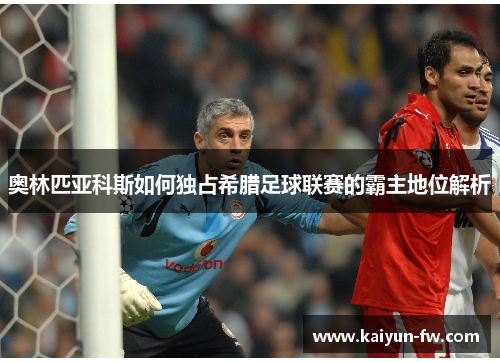 奥林匹亚科斯如何独占希腊足球联赛的霸主地位解析