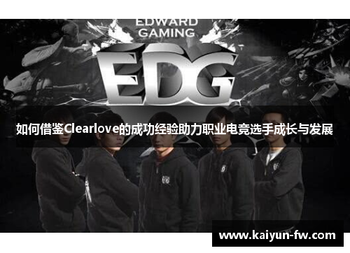 如何借鉴Clearlove的成功经验助力职业电竞选手成长与发展