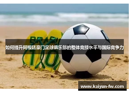 如何提升阿根廷豪门足球俱乐部的整体竞技水平与国际竞争力