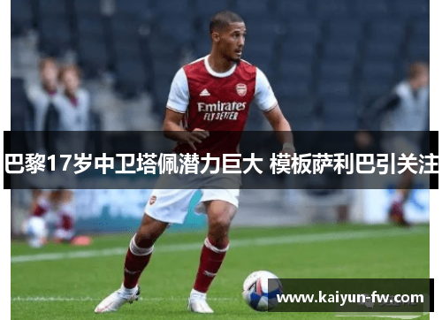 巴黎17岁中卫塔佩潜力巨大 模板萨利巴引关注