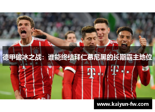 德甲破冰之战：谁能终结拜仁慕尼黑的长期霸主地位