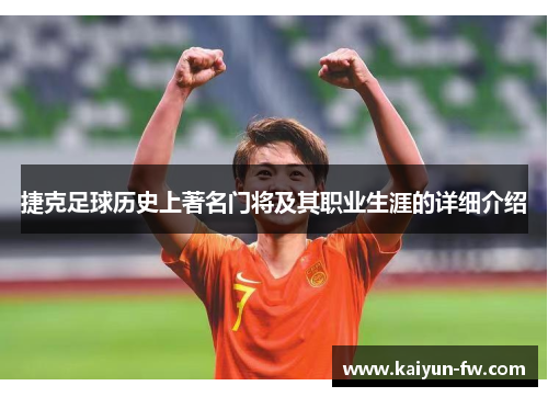 捷克足球历史上著名门将及其职业生涯的详细介绍