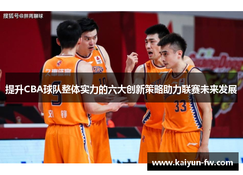 提升CBA球队整体实力的六大创新策略助力联赛未来发展