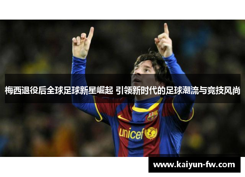 梅西退役后全球足球新星崛起 引领新时代的足球潮流与竞技风尚