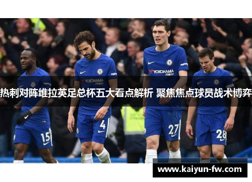 热刺对阵维拉英足总杯五大看点解析 聚焦焦点球员战术博弈