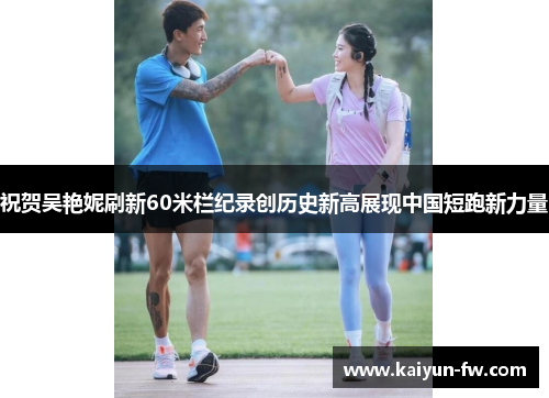 祝贺吴艳妮刷新60米栏纪录创历史新高展现中国短跑新力量