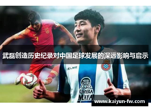 武磊创造历史纪录对中国足球发展的深远影响与启示