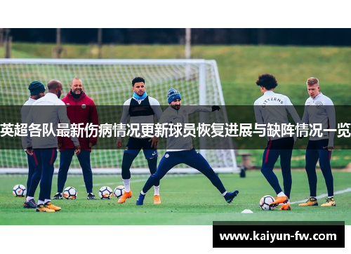 英超各队最新伤病情况更新球员恢复进展与缺阵情况一览