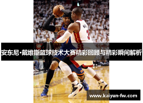 安东尼·戴维斯篮球技术大赛精彩回顾与精彩瞬间解析 安东尼·戴维斯篮球技术大赛精彩回顾与精彩瞬间解析