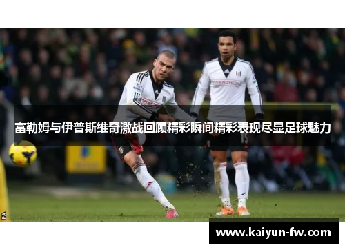 富勒姆与伊普斯维奇激战回顾精彩瞬间精彩表现尽显足球魅力 富勒姆与伊普斯维奇激战回顾精彩瞬间精彩表现尽显足球魅力
