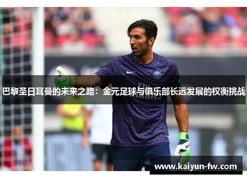 巴黎圣日耳曼的未来之路：金元足球与俱乐部长远发展的权衡挑战