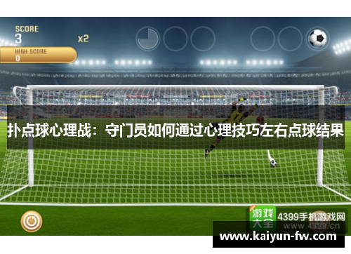 扑点球心理战:守门员如何通过心理技巧左右点球结果 扑点球心理战:守门员如何通过心理技巧左右点球结果