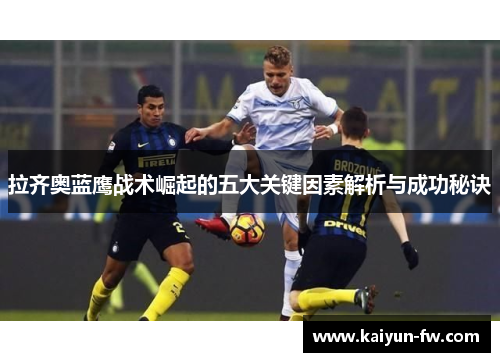 拉齐奥蓝鹰战术崛起的五大关键因素解析与成功秘诀