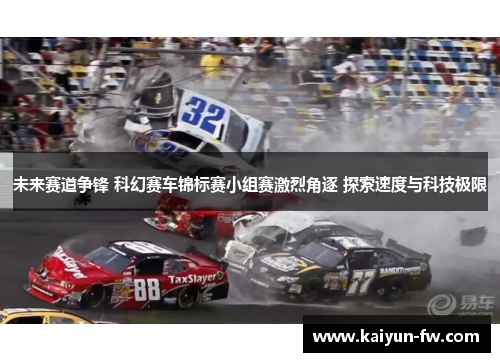 未来赛道争锋 科幻赛车锦标赛小组赛激烈角逐 探索速度与科技极限 未来赛道争锋 科幻赛车锦标赛小组赛激烈角逐 探索速度与科技极限