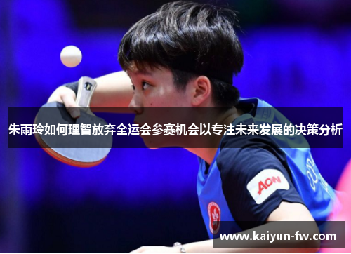 朱雨玲如何理智放弃全运会参赛机会以专注未来发展的决策分析 朱雨玲如何理智放弃全运会参赛机会以专注未来发展的决策分析