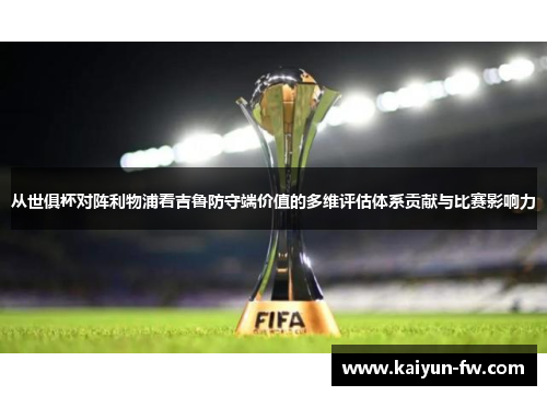 从世俱杯对阵利物浦看吉鲁防守端价值的多维评估体系贡献与比赛影响力 从世俱杯对阵利物浦看吉鲁防守端价值的多维评估体系贡献与比赛影响力