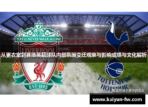 从更衣室到赛场英超球队内部氛围变迁观察与影响成绩与文化解析 从更衣室到赛场英超球队内部氛围变迁观察与影响成绩与文化解析