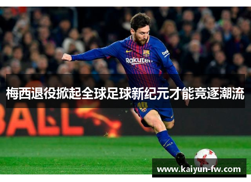 梅西退役掀起全球足球新纪元才能竞逐潮流