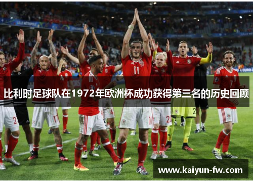 比利时足球队在1972年欧洲杯成功获得第三名的历史回顾 比利时足球队在1972年欧洲杯成功获得第三名的历史回顾