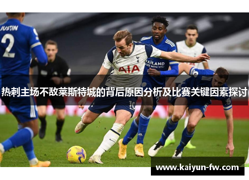 热刺主场不敌莱斯特城的背后原因分析及比赛关键因素探讨 热刺主场不敌莱斯特城的背后原因分析及比赛关键因素探讨