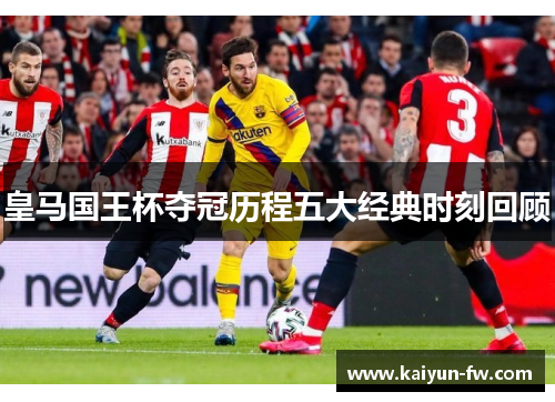 皇马国王杯夺冠历程五大经典时刻回顾 皇马国王杯夺冠历程五大经典时刻回顾