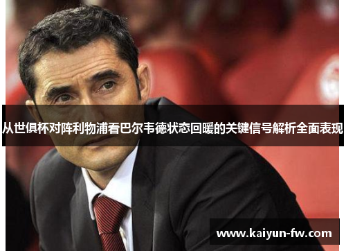 从世俱杯对阵利物浦看巴尔韦德状态回暖的关键信号解析全面表现 从世俱杯对阵利物浦看巴尔韦德状态回暖的关键信号解析全面表现