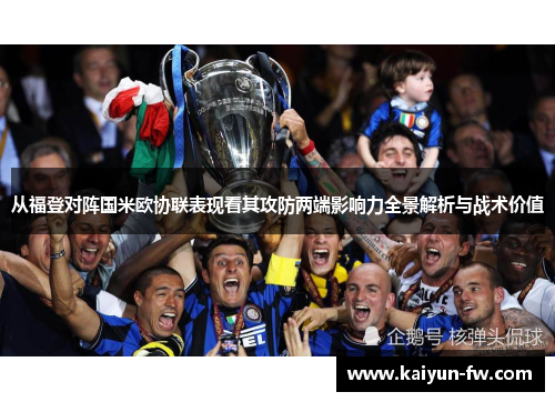 从福登对阵国米欧协联表现看其攻防两端影响力全景解析与战术价值