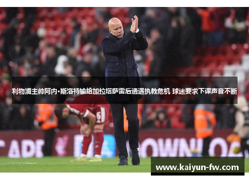 利物浦主帅阿内·斯洛特输给加拉塔萨雷后遭遇执教危机 球迷要求下课声音不断