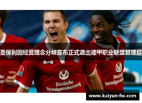 圣保利因经营理念分歧宣布正式退出德甲职业联盟管理层