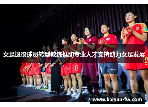 女足退役球员转型教练推动专业人才支持助力女足发展