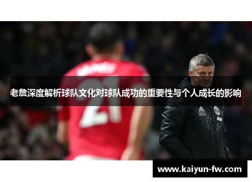 老詹深度解析球队文化对球队成功的重要性与个人成长的影响