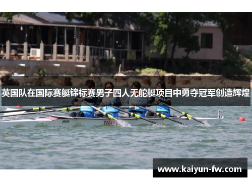 英国队在国际赛艇锦标赛男子四人无舵艇项目中勇夺冠军创造辉煌